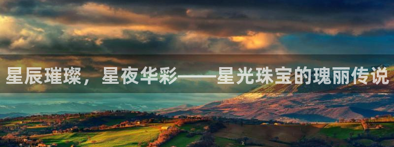 新宝5如何注册登录：星辰璀璨，星夜华彩——星光珠宝的瑰丽传说