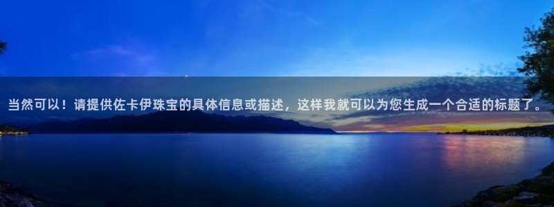 新宝5登录入口网址：当然可以！请提供佐卡伊珠宝的具体信息或描述，这样我就可以为您