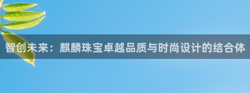 新宝5测速线路：智创未来：麒麟珠宝卓越品质与时尚设计的结合体