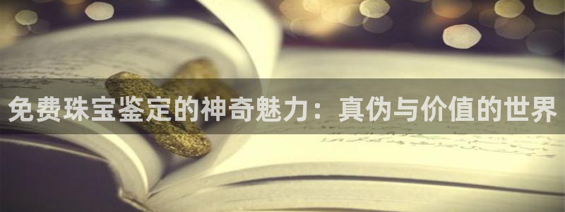 新宝5直属：免费珠宝鉴定的神奇魅力：真伪与价值的世界