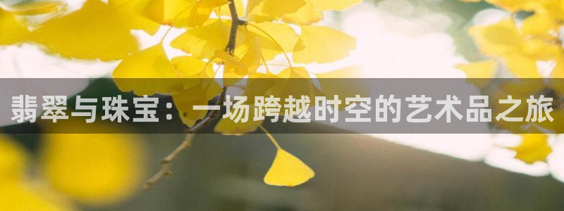 新宝5官网：翡翠与珠宝：一场跨越时空的艺术品之旅