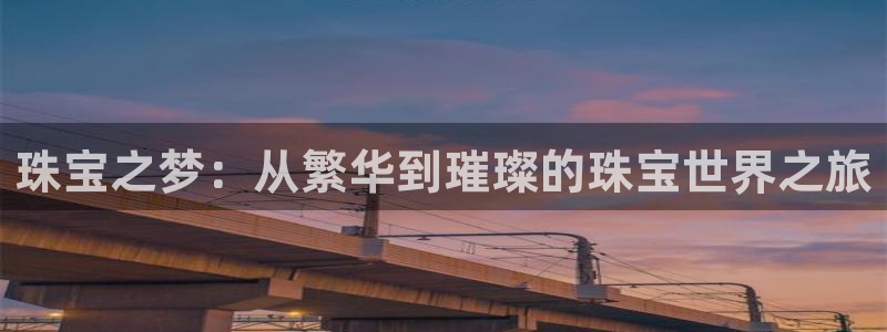 新宝h2O5O5O：珠宝之梦：从繁华到璀璨的珠宝世界之旅