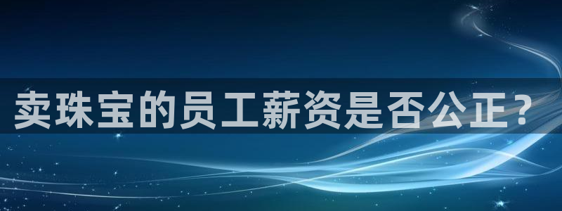 新宝5在哪里：卖珠宝的员工薪资是否公正？