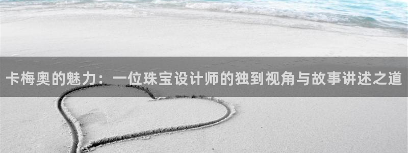 新宝5娱乐然：卡梅奥的魅力：一位珠宝设计师的独到视角与故事讲述之道