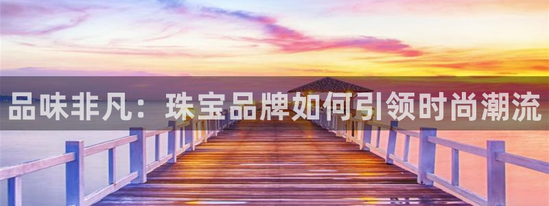 新宝5吕74OOO5：品味非凡：珠宝品牌如何引领时尚潮流