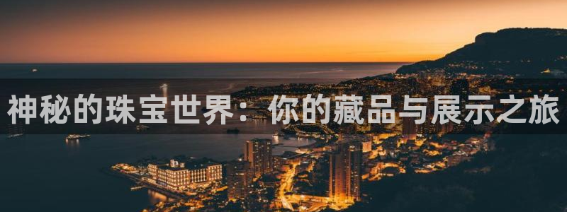 新宝5总代：神秘的珠宝世界：你的藏品与展示之旅