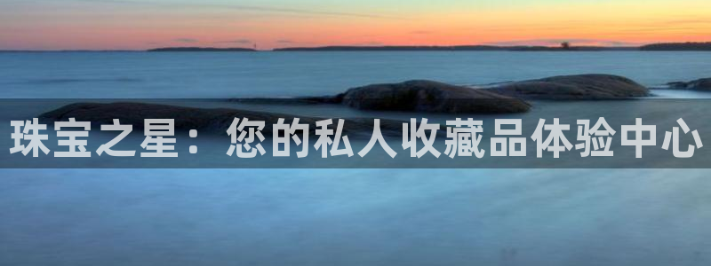 新宝5吴74OOO5：珠宝之星：您的私人收藏品体验中心