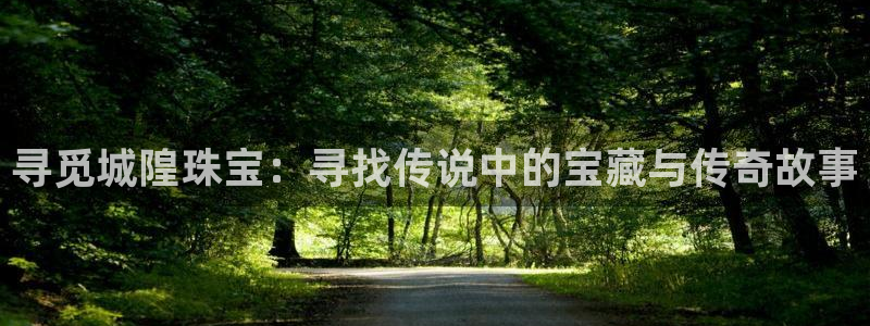 新宝5注册链接：寻觅城隍珠宝：寻找传说中的宝藏与传奇故事