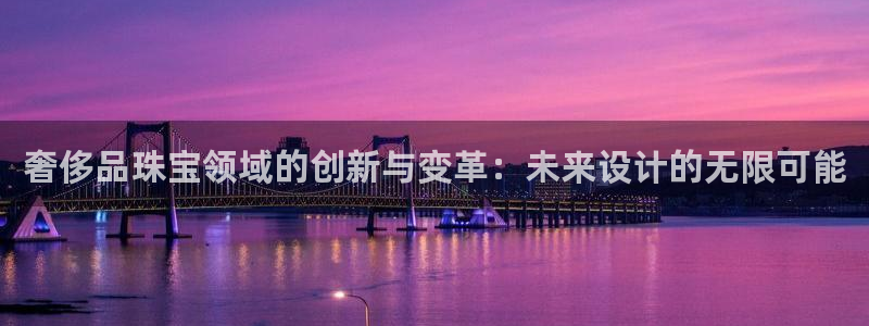 新宝5是什么：奢侈品珠宝领域的创新与变革：未来设计的无限可能