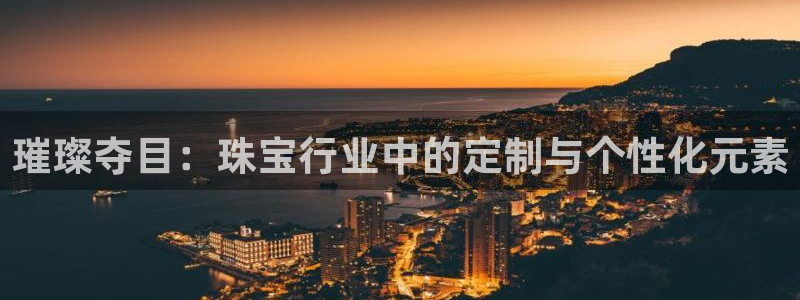 新宝5后：璀璨夺目：珠宝行业中的定制与个性化元素