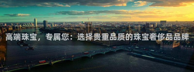 新宝5上来77542：高端珠宝，专属您：选择贵重品质的珠宝奢侈品品牌