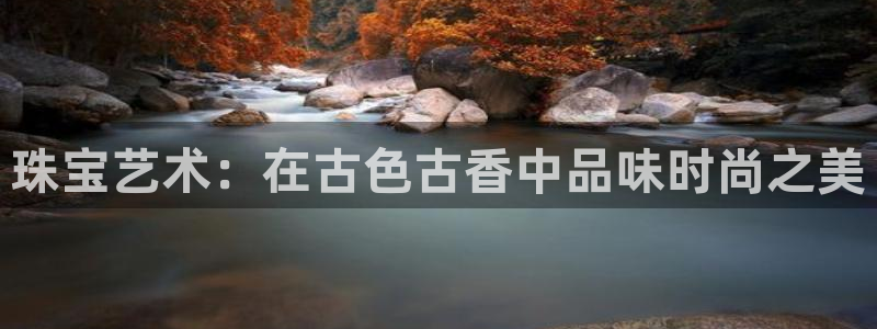 新宝5网：珠宝艺术：在古色古香中品味时尚之美