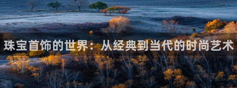 新宝5娱乐：珠宝首饰的世界：从经典到当代的时尚艺术