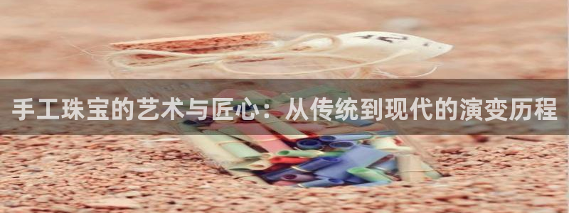 新宝5蒋74OOO5：手工珠宝的艺术与匠心：从传统到现代的演变历程