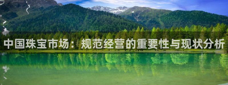 新宝5官网app：中国珠宝市场：规范经营的重要性与现状分析
