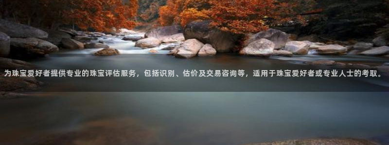 新宝5郑74OOO5：为珠宝爱好者提供专业的珠宝评估服务，包括识别、估价及交易咨