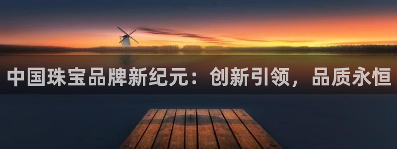 老新宝5授权登录：中国珠宝品牌新纪元：创新引领，品质永恒