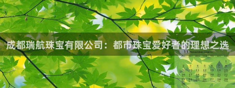 5新宝：成都瑞航珠宝有限公司：都市珠宝爱好者的理想之选