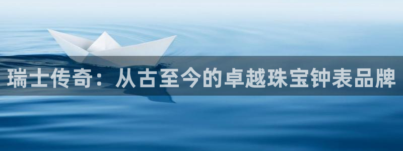 新宝5天：瑞士传奇：从古至今的卓越珠宝钟表品牌