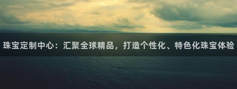 新宝5内部：珠宝定制中心：汇聚全球精品，打造个性化、特色化珠宝体验