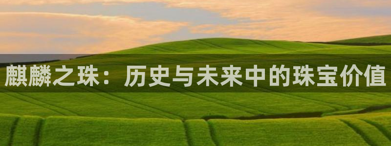 新宝5下载到桌面：麒麟之珠：历史与未来中的珠宝价值