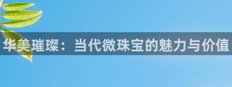 新宝5王问74OOO5：华美璀璨：当代微珠宝的魅力与价值