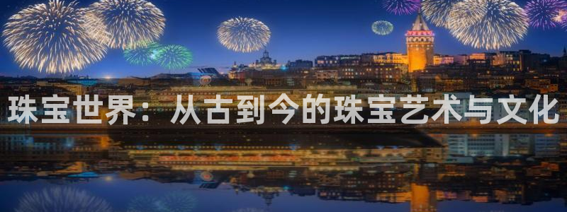 新宝5开户：珠宝世界：从古到今的珠宝艺术与文化