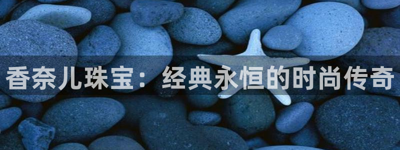 新宝5得74OOO5：香奈儿珠宝：经典永恒的时尚传奇