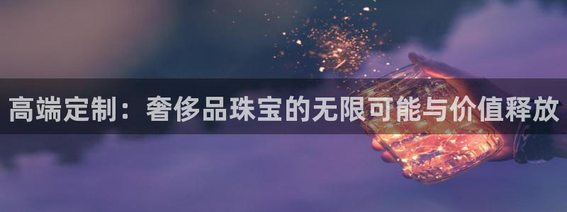 新宝5五：高端定制：奢侈品珠宝的无限可能与价值释放