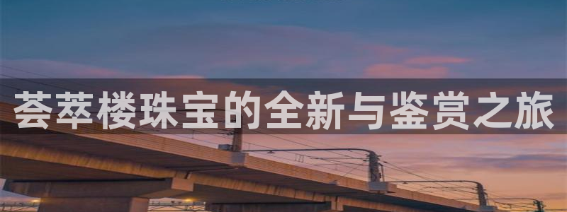 新宝5地址：荟萃楼珠宝的全新与鉴赏之旅