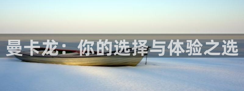 新宝5授权：曼卡龙：你的选择与体验之选