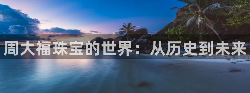 i新宝5：周大福珠宝的世界：从历史到未来
