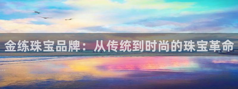 新宝5周74OOO5：金练珠宝品牌：从传统到时尚的珠宝革命