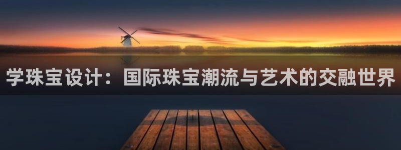新宝测速5：学珠宝设计：国际珠宝潮流与艺术的交融世界