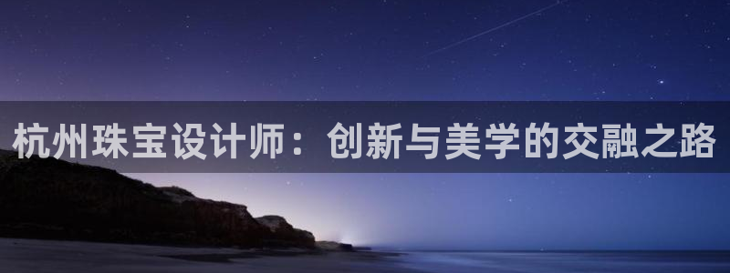 新宝5户端：杭州珠宝设计师：创新与美学的交融之路