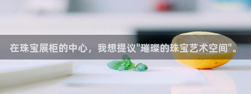 新宝5口67五壹叁八：在珠宝展柜的中心，我想提议\