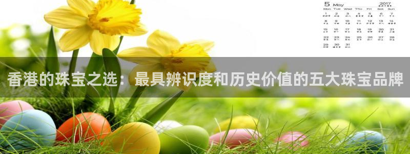 新宝5什么时候上市：香港的珠宝之选：最具辨识度和历史价值的五大珠宝品牌