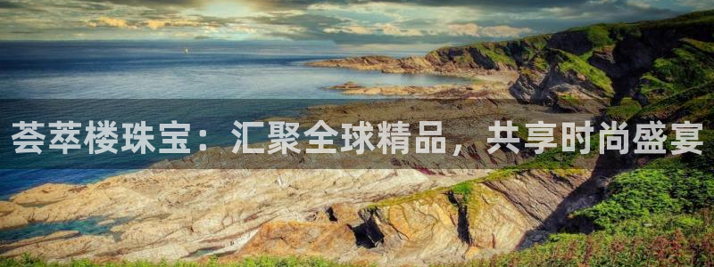 新宝3得74OO5：荟萃楼珠宝：汇聚全球精品，共享时尚盛宴