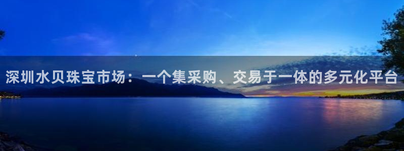 新宝5源码：深圳水贝珠宝市场：一个集采购、交易于一体的多元化平台