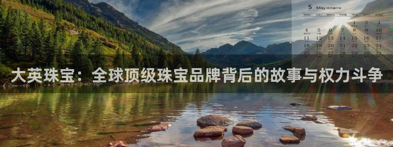 新宝5得74OOO5：大英珠宝：全球顶级珠宝品牌背后的故事与权力斗争