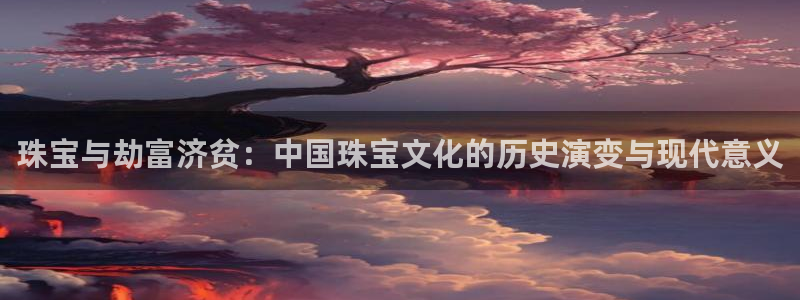 新宝5在哪里：珠宝与劫富济贫：中国珠宝文化的历史演变与现代意义