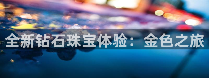 有人知道新宝5么：全新钻石珠宝体验：金色之旅