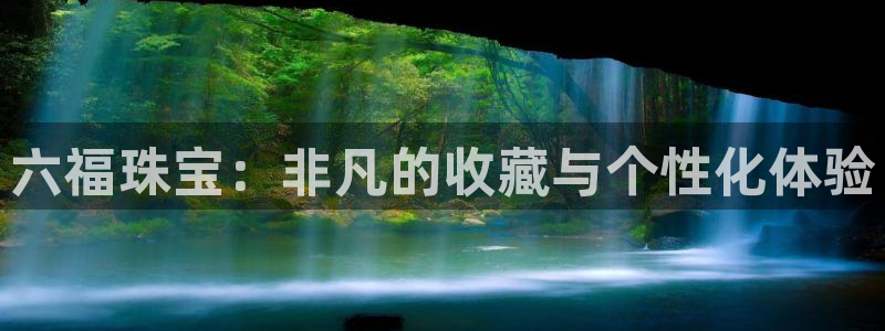 新宝5平台登录下载软件：六福珠宝：非凡的收藏与个性化体验